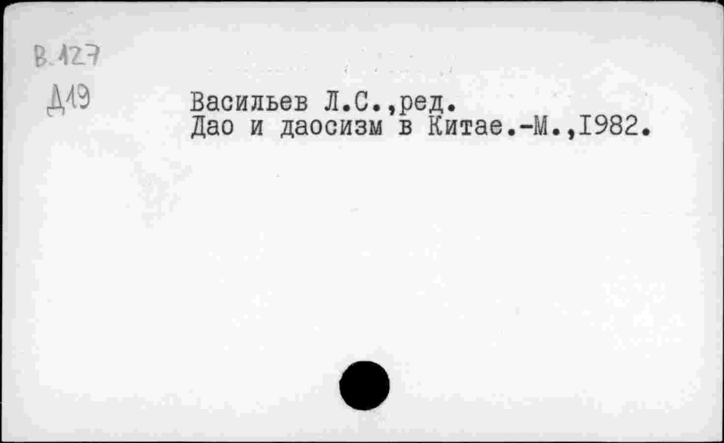 ﻿Д43
Васильев Л.С.,ред.
Дао и даосизм в Китае.-]
.,1982.